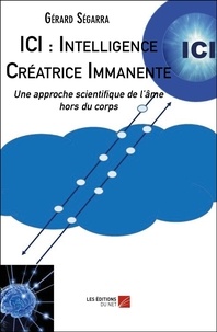 Gérard Ségarra - ICI : Intelligence Créatrice Immanente - Une approche scientifique de l'âme hors du corps.