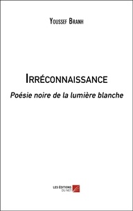 Youssef Branh - Irréconnaissance - Poésie noire de la lumière blanche.
