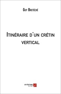 Guy Bretéché - Itinéraire d'un crétin vertical.
