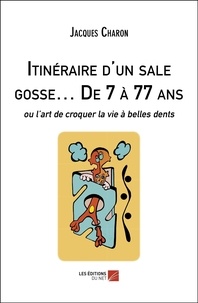 Jacques Charon - Itinéraire d'un sale gosse… De 7 à 77 ans - ou l’art de croquer la vie à belles dents.