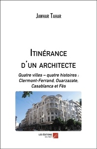 Jawhar Tahar - Itinérance d'un architecte - Quatre villes – quatre histoires : Clermont-Ferrand, Ouarzazate, Casablanca et Fès.