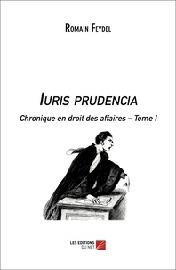 Romain Feydel - Iuris prudencia - Chronique en droit des affaires - Tome I.