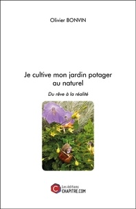 Olivier Bonvin - Je cultive mon jardin potager au naturel - Du rêve à la réalité.