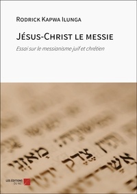Ilunga rodrick Kapwa - Jésus-Christ le messie - Essai sur le messianisme juif et chrétien.