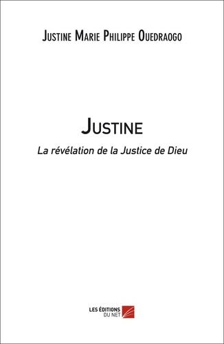 Justine marie philippe Ouedraogo - Justine, la révélation de la Justice de Dieu.