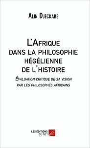 Alin Djeckabe - L'Afrique dans la philosophie hégélienne de l'histoire - Évaluation critique de sa vision par les philosophes africains.