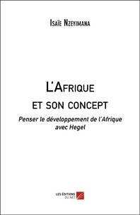 Isaïe Nzeyimana - L'Afrique et son concept - Penser le développement de l’Afrique avec Hegel.