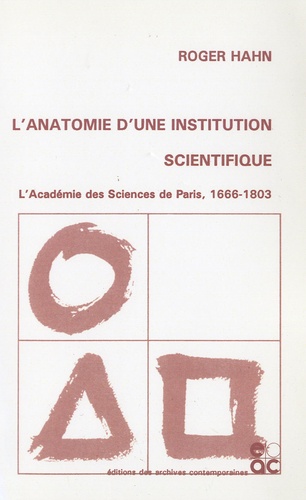 Roger Hahn - L'anatomie d'une institution scientifique - L'Académie des Sciences de Paris, 1666-1803.