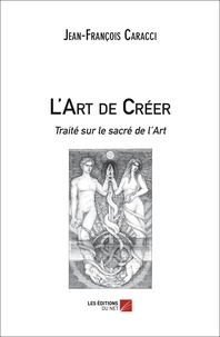 Jean-François Caracci - L'art de créer - Traité sur le sacré de l'art.