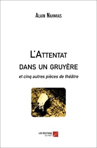 Alain Nahmias - L'Attentat dans un gruyère - et cinq autres pièces de théâtre.