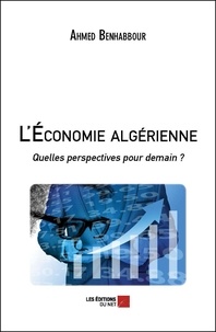 Ahmed Benhabbour - L'économie algérienne - Quelles perspectives pour demain ?.