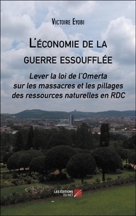 Victoire Eyobi - L'économie de la guerre essoufflée - Lever la loi de l’Omerta sur les massacres et les pillages des ressources naturelles en RDC.