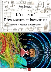 André Ducluzaux - L'électricité - Découvreurs et Inventeurs - Tome V - Vecteur d'information - Tome V - Vecteur d'information.