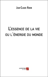 Jean-Claude Robin - L'essence de la vie ou l'énergie du monde.