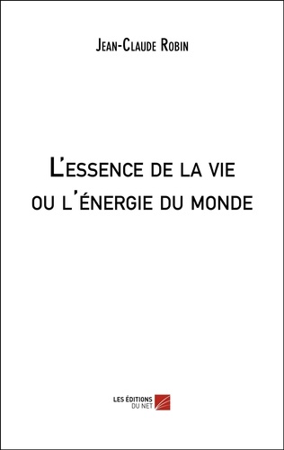 Jean-Claude Robin - L'essence de la vie ou l'énergie du monde.