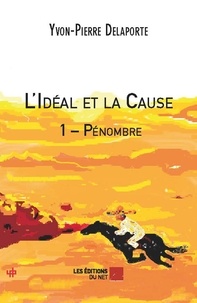 Yvon-Pierre Delaporte - L'idéal et la cause Tome 1 : Pénombre.