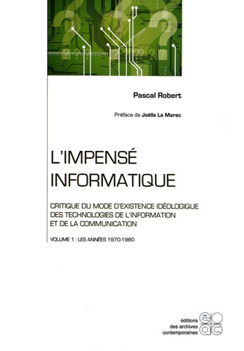 Pascal Robert - L'impensé informatique : Critique du mode d'existence idéologique des technologies de l'information et de la communication - Tome 1, Les années 1970-1980.