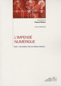 Pascal Robert - L'impensé numérique - Tome 1, Des années 1980 aux réseaux sociaux.