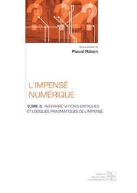 Pascal Robert - L'impensé numérique - Tome 2, Interprétations critiques et logiques pragmatiques de l'impensé.
