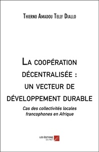 Thierno Amadou Telly Diallo - La coopération décentralisée : un vecteur de développement durable - Cas des collectivités locales francophones en Afrique.