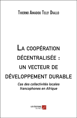La coopération décentralisée : un vecteur de développement durable. Cas des collectivités locales francophones en Afrique