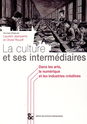 Laurent Jeanpierre et Olivier Roueff - La culture et ses intermédiaires - Dans les arts, le numérique et les industries créatives.
