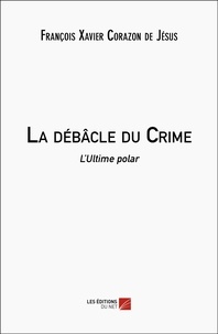 François Xavier Corazon de Jésus - La débâcle du Crime - L'Ultime polar.