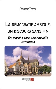 Ebénézère Tossou - La démocratie ambiguë, un discours sans fin - En marche vers une nouvelle révolution.