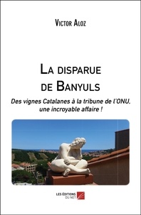 Victor Aloz - La disparue de Banyuls - Des vignes Catalanes à la tribune de l’ONU, une incroyable affaire !.