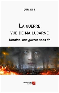 Latra Kebir - La guerre vue de ma lucarne - Ukraine, une guerre sans fin.