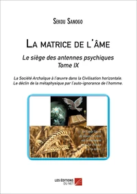 La matrice de l'âme : Le siège des antennes psychiques. Tome IX. La Société Archaïque à l'ouvre dans la Civilisation horizontale. -Le déclin de la métaphysique par l'auto-ignorance de l'homme.