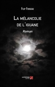 Filip Forgeau - La mélancolie de l'iguane - Roman.