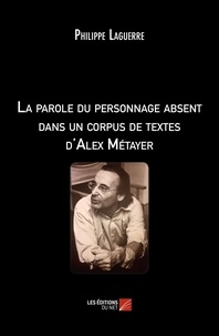 Philippe Laguerre - La parole du personnage absent dans un corpus de textes d'Alex Métayer.