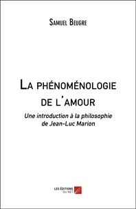 Samuel Beugré - La phénoménologie de l'amour - Une introduction à la philosophie de Jean-Luc Marion.