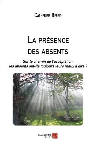 Catherine Bernd - La présence des absents - Sur le chemin de l'acceptation, les absents ont-ils toujours leurs maux à dire ?.