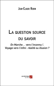 Jean-Claude Robin - La question source du savoir - En Marche… vers l'inconnu !, Voyage vers l'infini : réalité ou illusion ?.