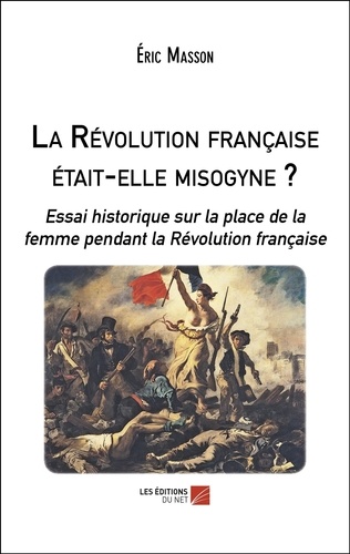 Eric Masson - La Révolution française était-elle misogyne ? - Essai historique sur la place de la femme pendant la Révolution française.