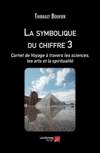 Thibault Bouvier - La symbolique du chiffre 3 - Carnet de Voyage à travers les sciences, les arts et la spiritualité.