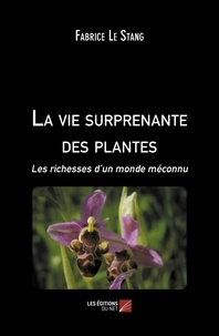 Fabrice Le Stang - La vie surprenante des plantes - Les richesses d’un monde méconnu.