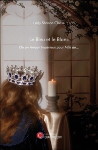 Lady Sharon Chase - Le Bleu et le Blanc - Ou un Amour Impérieux pour Mlle de….
