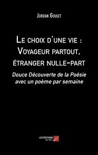 Jordan Goulet - Le choix d'une vie : Voyageur partout, étranger nulle-part - Douce Découverte de la Poésie avec un poème par semaine.