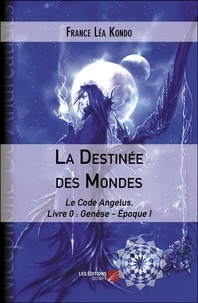 France Léa Kondo - Le Code Angelus Tome 0 : Genèse - Epoque 1 - La Destinée des Mondes.