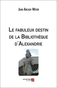 Jean-Arcady Meyer - Le fabuleux destin de la Bibliothèque d'Alexandrie.