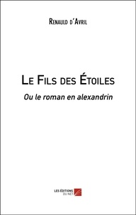Renauld D'avril - Le Fils des Étoiles - Ou le roman en alexandrin.