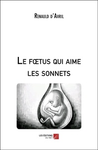 Renauld D'avril - Le fœtus qui aime les sonnets.