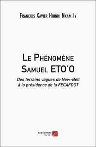 Nkam iv françois xavier Hiondi - Le Phénomène Samuel ETO'O - Des terrains vagues de New-Bell à la présidence de la FECAFOOT.
