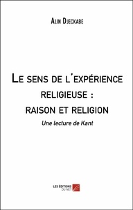 Alin Djeckabe - Le sens de l'expérience religieuse : raison et religion - Une lecture de Kant par Jean-Marc Ferry.