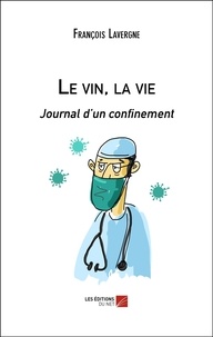 François Lavergne - Le vin, la vie - Journal d’un confinement.