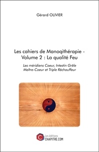Gérard Olivier - Les cahiers de Manoqithérapie - Volume 2, La qualité Feu : les méridiens Coeur, Intestin Grêle, Maître-Coeur et Triple Réchauffeur.