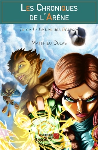 Matthieu Colas - Les Chroniques de l'Arène Tome 1 - Le lien des Dragons - Tome 1 : Le lien des Dragons.